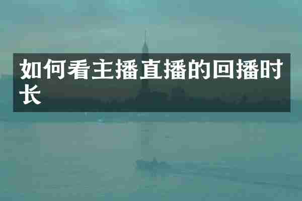 如何看主播直播的回播时长