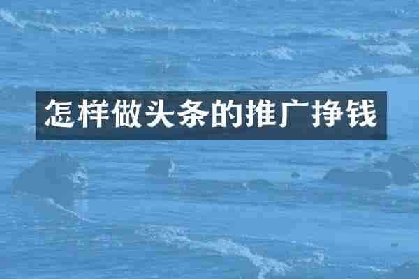 怎样做头条的推广挣钱