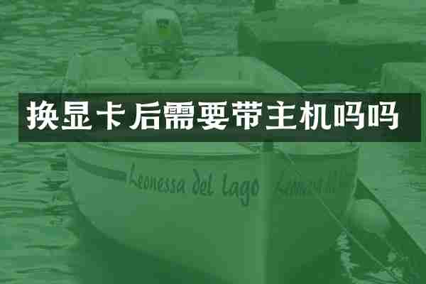 换显卡后需要带主机吗吗
