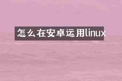 怎么在安卓运用linux