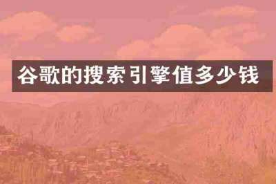 谷歌的搜索引擎值多少钱