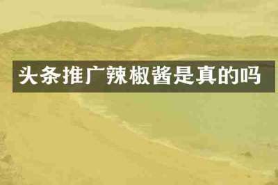 头条推广辣椒酱是真的吗