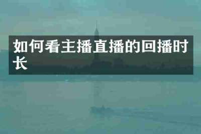 如何看主播直播的回播时长