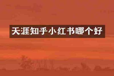 天涯知乎小红书哪个好