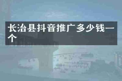 长治县抖音推广多少钱一个