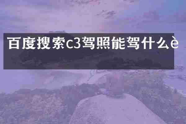 百度搜索c3驾照能驾什么车
