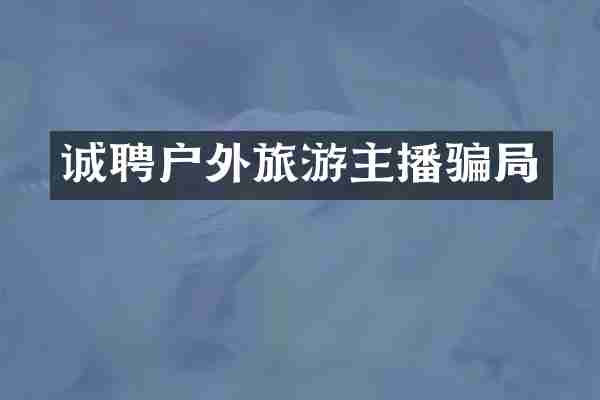 诚聘户外旅游主播骗局
