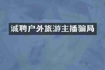 诚聘户外旅游主播骗局