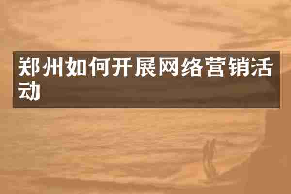 郑州如何开展网络营销活动