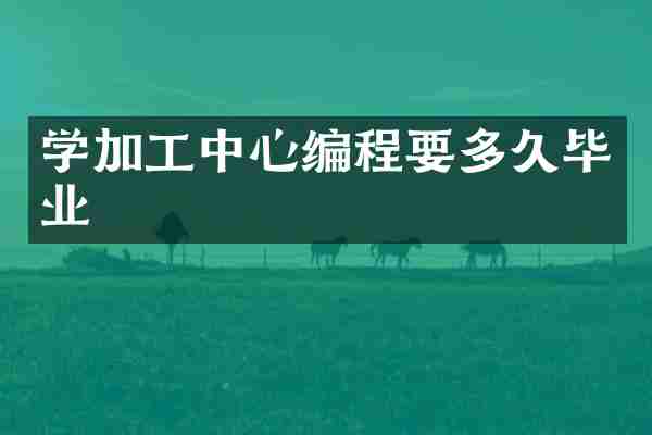学加工中心编程要多久毕业