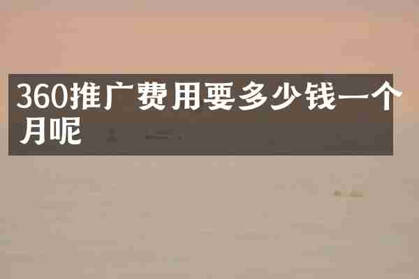 360推广费用要多少钱一个月呢