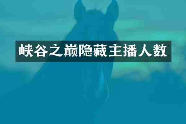 峡谷之巅隐藏主播人数