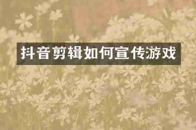 抖音剪辑如何宣传游戏