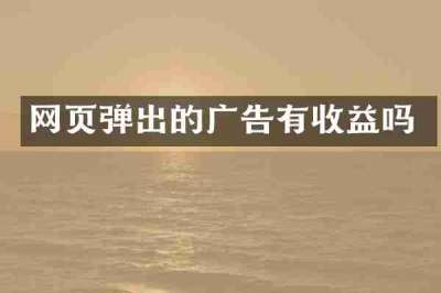 网页弹出的广告有收益吗