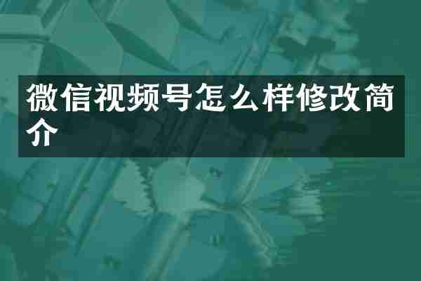 微信视频号怎么样修改简介