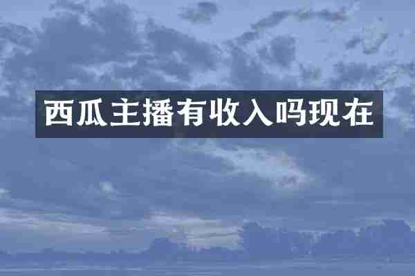 西瓜主播有收入吗现在