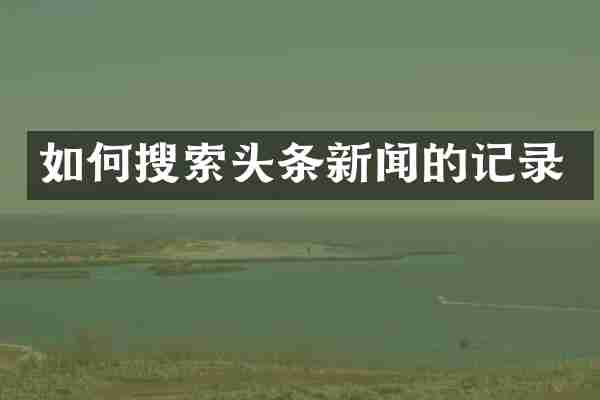 如何搜索头条新闻的记录
