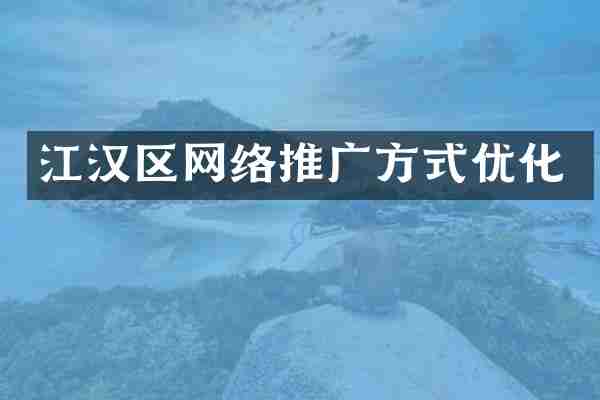 江汉区网络推广方式优化