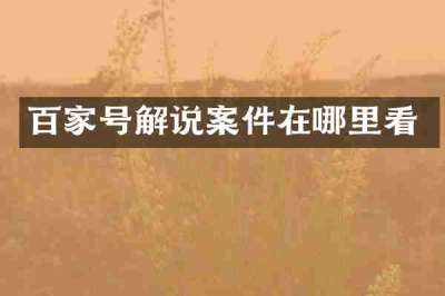 百家号解说案件在哪里看