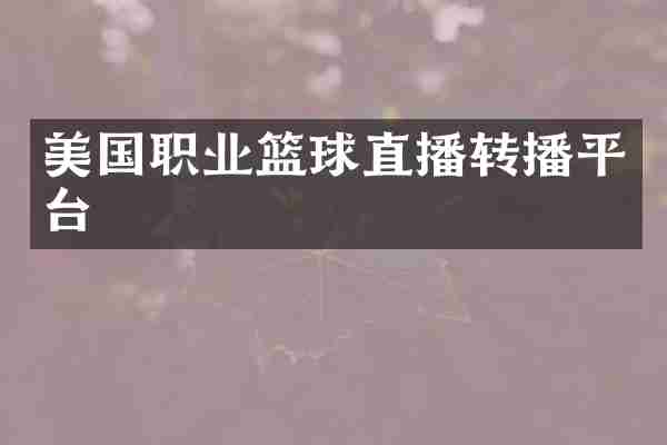 美国职业篮球直播转播平台