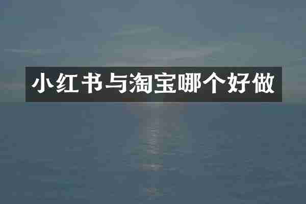 小红书与淘宝哪个好做