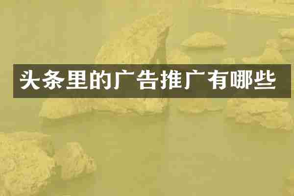 头条里的广告推广有哪些