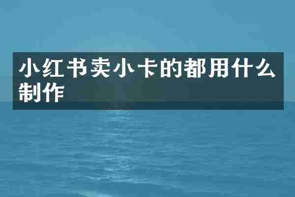 小红书卖小卡的都用什么制作