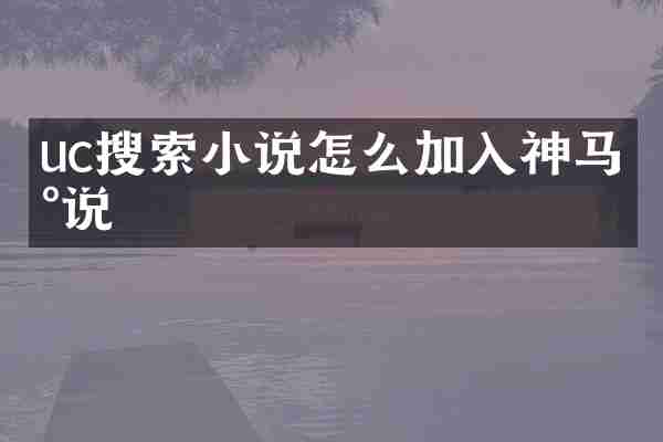 uc搜索小说怎么加入神马小说