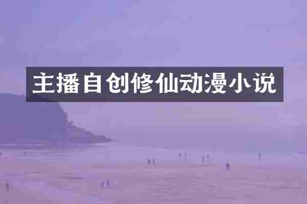 主播自创修仙动漫小说