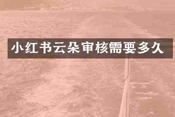 小红书云朵审核需要多久