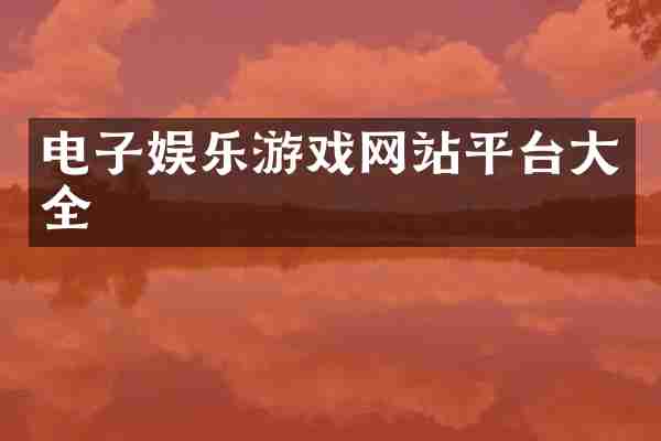 电子娱乐游戏网站平台大全