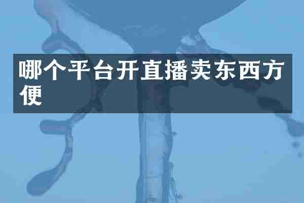 哪个平台开直播卖东西方便