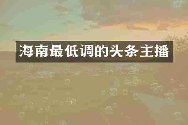 海南最低调的头条主播
