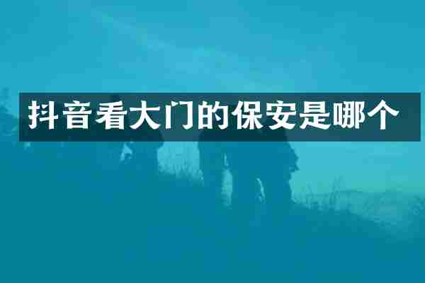 抖音看大门的保安是哪个