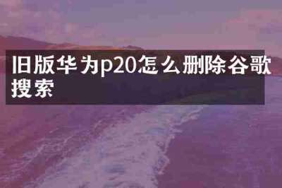 旧版华为p20怎么删除谷歌搜索