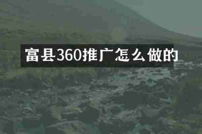 富县360推广怎么做的
