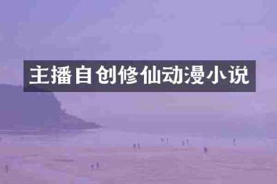 主播自创修仙动漫小说