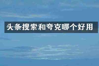头条搜索和夸克哪个好用