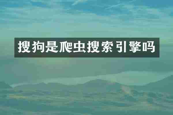 搜狗是爬虫搜索引擎吗