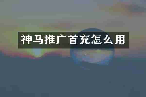 神马推广首充怎么用