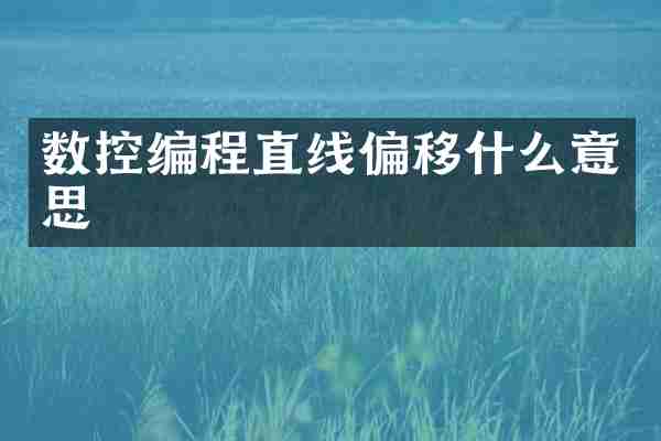 数控编程直线偏移什么意思