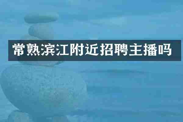 常熟滨江附近招聘主播吗