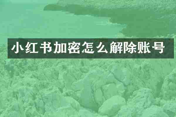 小红书加密怎么解除账号