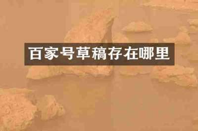 百家号草稿存在哪里