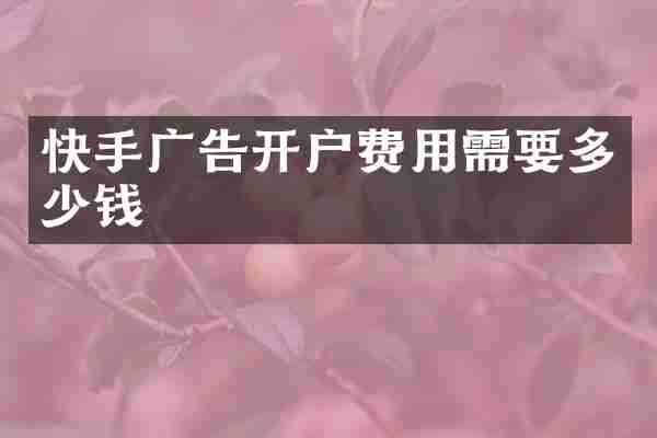 快手广告开户费用需要多少钱