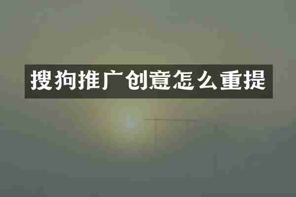 搜狗推广创意怎么重提