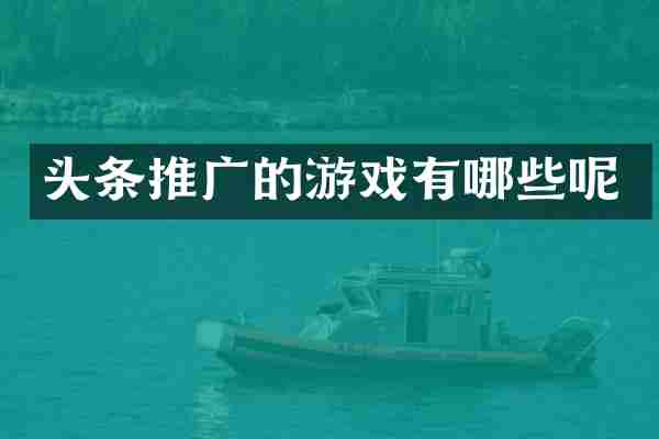 头条推广的游戏有哪些呢