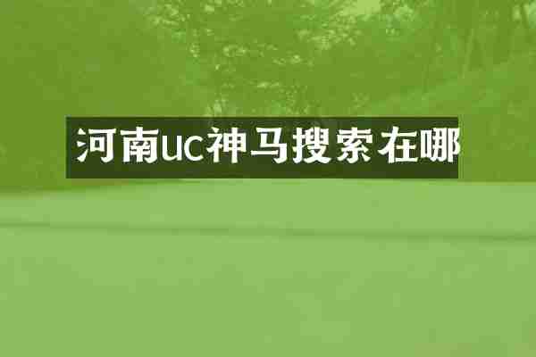 河南uc神马搜索在哪