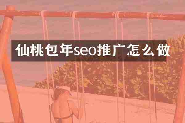 仙桃包年seo推广怎么做