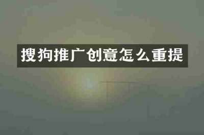 搜狗推广创意怎么重提